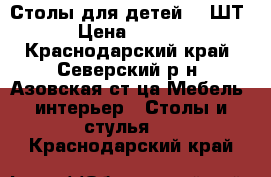 Столы для детей  2 ШТ. › Цена ­ 7 000 - Краснодарский край, Северский р-н, Азовская ст-ца Мебель, интерьер » Столы и стулья   . Краснодарский край